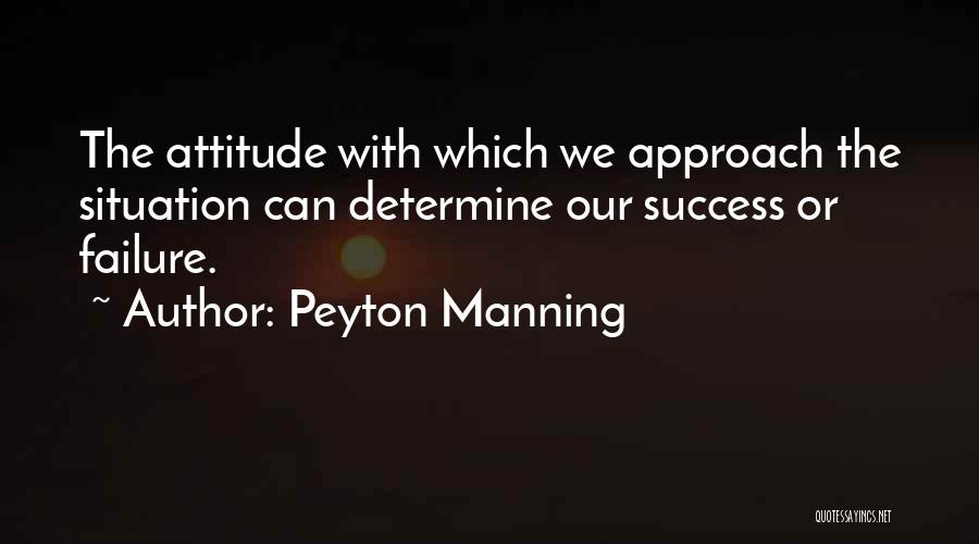 Peyton Manning Quotes: The Attitude With Which We Approach The Situation Can Determine Our Success Or Failure.