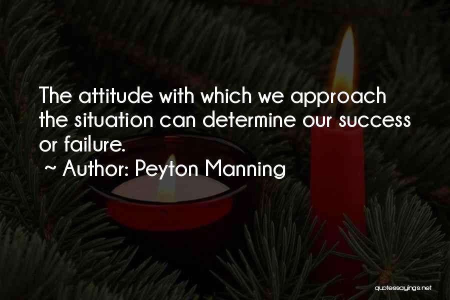 Peyton Manning Quotes: The Attitude With Which We Approach The Situation Can Determine Our Success Or Failure.