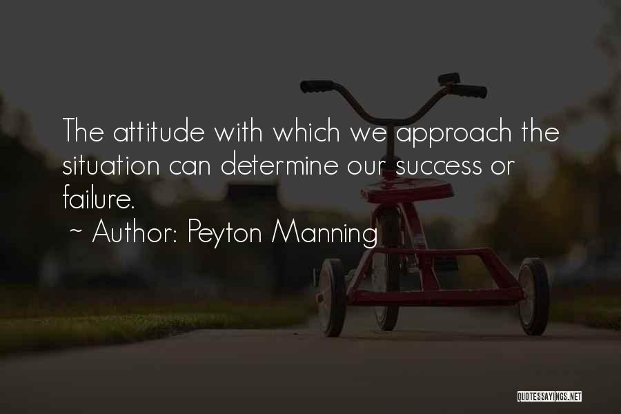 Peyton Manning Quotes: The Attitude With Which We Approach The Situation Can Determine Our Success Or Failure.