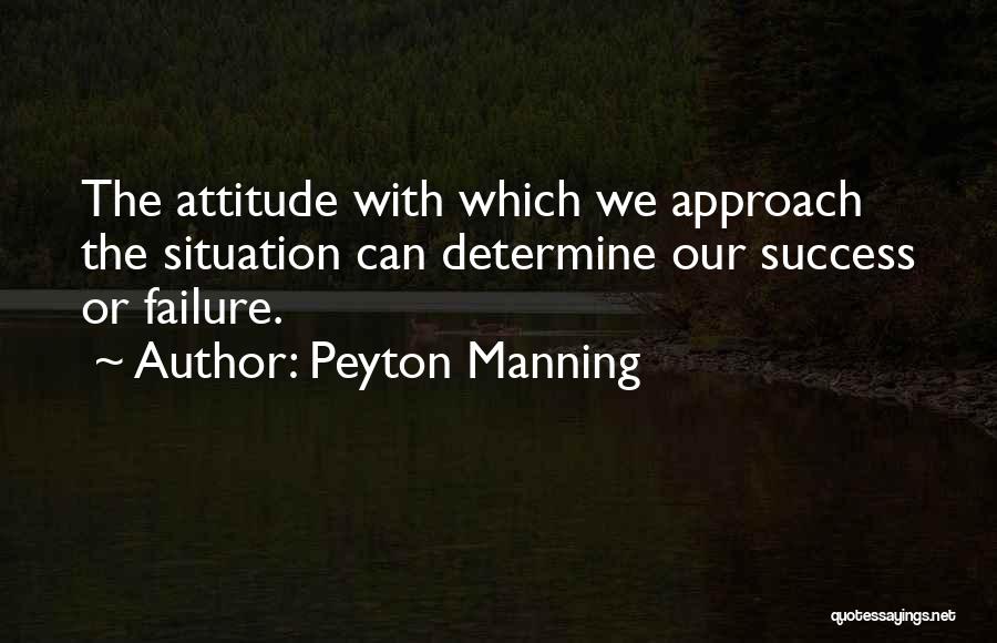 Peyton Manning Quotes: The Attitude With Which We Approach The Situation Can Determine Our Success Or Failure.