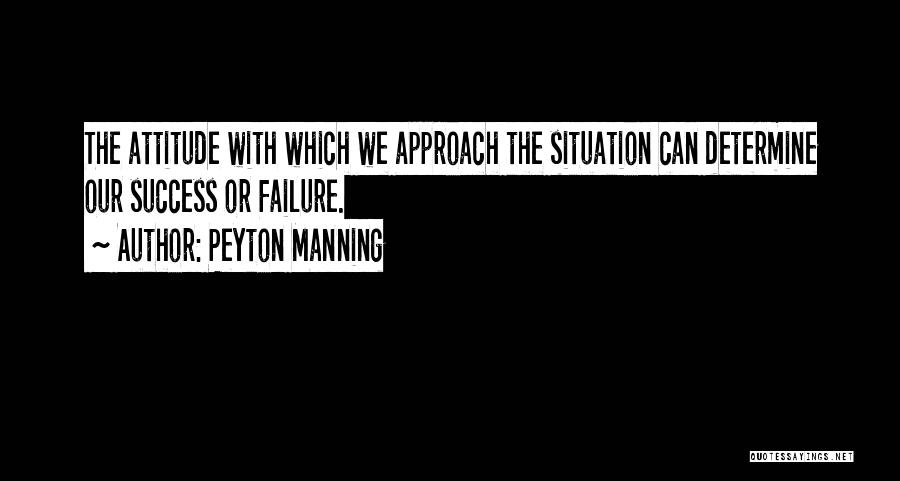 Peyton Manning Quotes: The Attitude With Which We Approach The Situation Can Determine Our Success Or Failure.