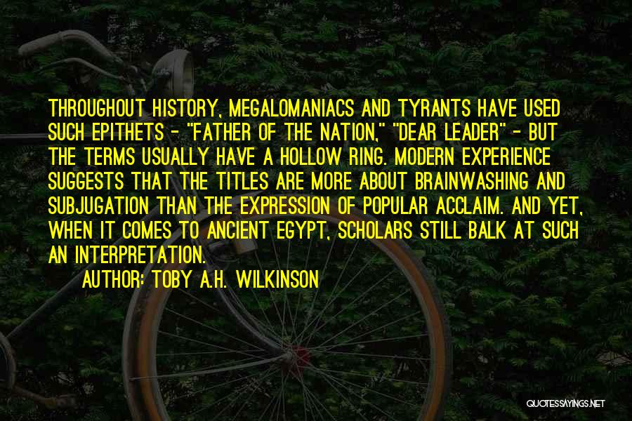 Toby A.H. Wilkinson Quotes: Throughout History, Megalomaniacs And Tyrants Have Used Such Epithets - Father Of The Nation, Dear Leader - But The Terms