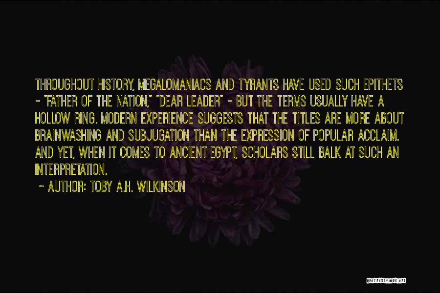 Toby A.H. Wilkinson Quotes: Throughout History, Megalomaniacs And Tyrants Have Used Such Epithets - Father Of The Nation, Dear Leader - But The Terms