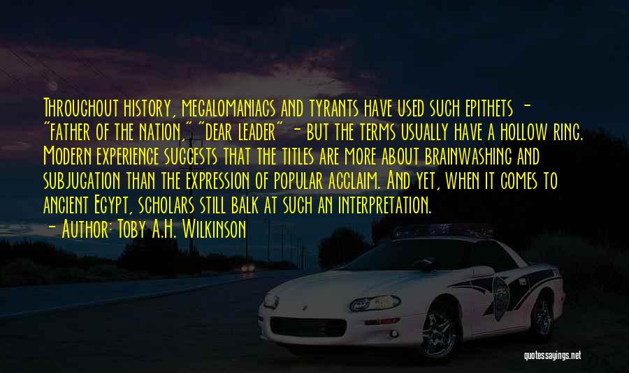 Toby A.H. Wilkinson Quotes: Throughout History, Megalomaniacs And Tyrants Have Used Such Epithets - Father Of The Nation, Dear Leader - But The Terms