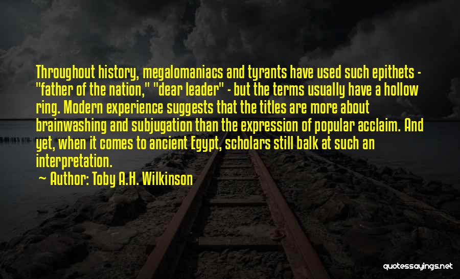 Toby A.H. Wilkinson Quotes: Throughout History, Megalomaniacs And Tyrants Have Used Such Epithets - Father Of The Nation, Dear Leader - But The Terms