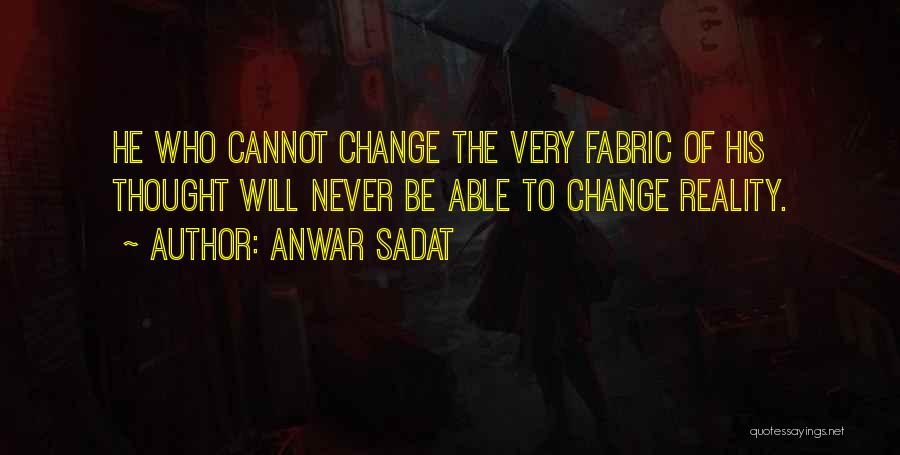 Anwar Sadat Quotes: He Who Cannot Change The Very Fabric Of His Thought Will Never Be Able To Change Reality.