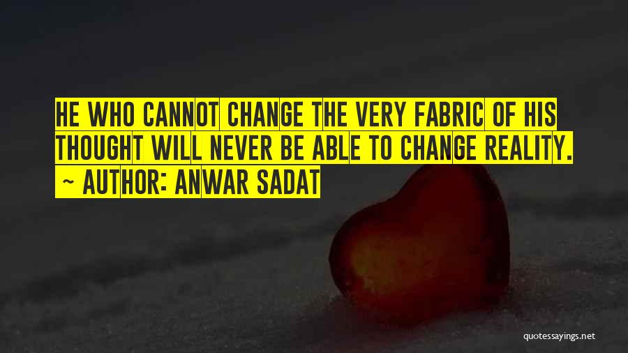 Anwar Sadat Quotes: He Who Cannot Change The Very Fabric Of His Thought Will Never Be Able To Change Reality.