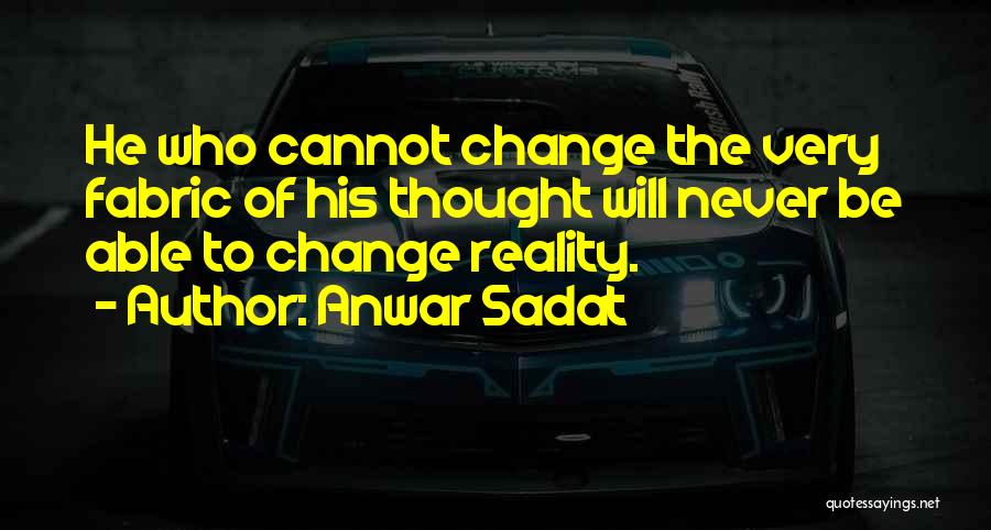 Anwar Sadat Quotes: He Who Cannot Change The Very Fabric Of His Thought Will Never Be Able To Change Reality.