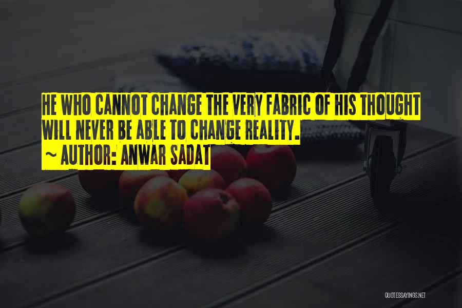 Anwar Sadat Quotes: He Who Cannot Change The Very Fabric Of His Thought Will Never Be Able To Change Reality.