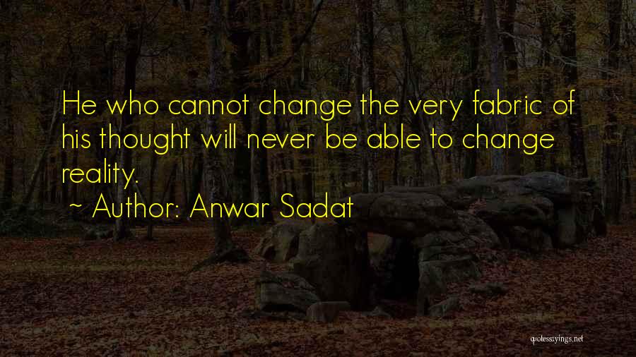 Anwar Sadat Quotes: He Who Cannot Change The Very Fabric Of His Thought Will Never Be Able To Change Reality.