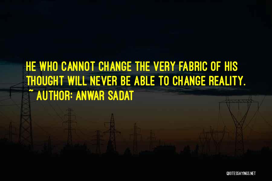 Anwar Sadat Quotes: He Who Cannot Change The Very Fabric Of His Thought Will Never Be Able To Change Reality.