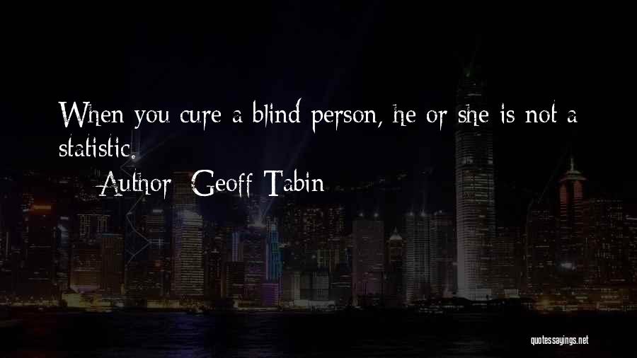 Geoff Tabin Quotes: When You Cure A Blind Person, He Or She Is Not A Statistic.