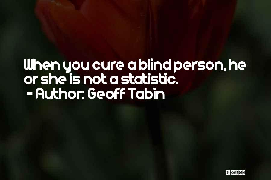 Geoff Tabin Quotes: When You Cure A Blind Person, He Or She Is Not A Statistic.