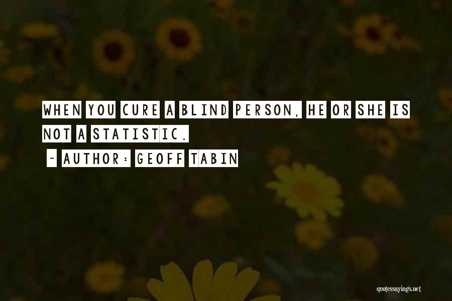 Geoff Tabin Quotes: When You Cure A Blind Person, He Or She Is Not A Statistic.