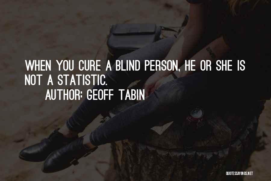 Geoff Tabin Quotes: When You Cure A Blind Person, He Or She Is Not A Statistic.