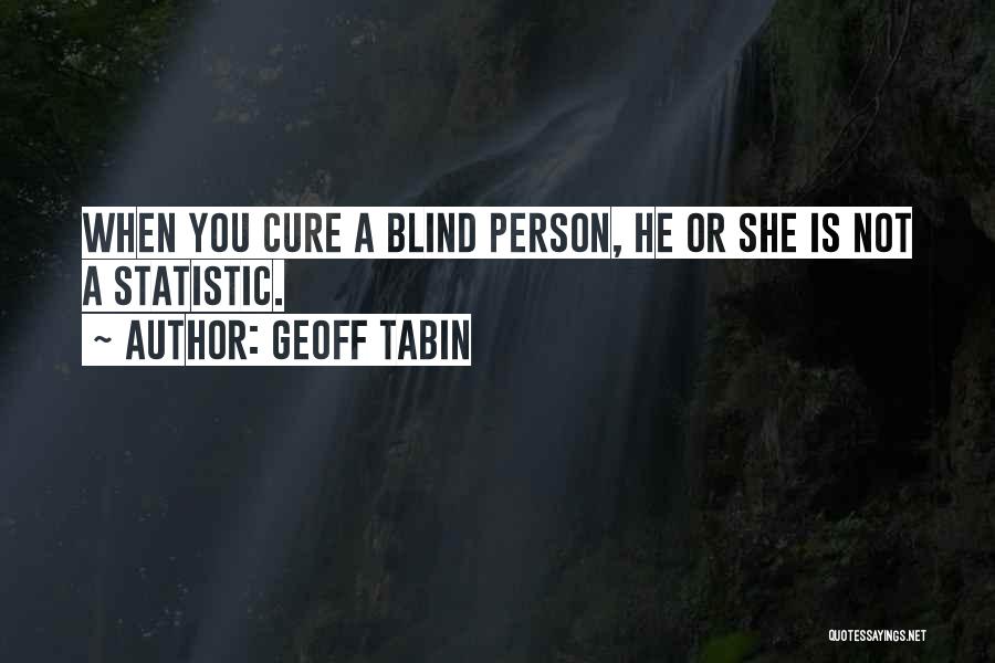 Geoff Tabin Quotes: When You Cure A Blind Person, He Or She Is Not A Statistic.