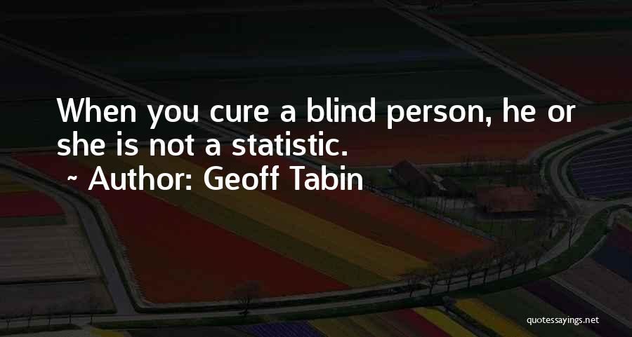 Geoff Tabin Quotes: When You Cure A Blind Person, He Or She Is Not A Statistic.