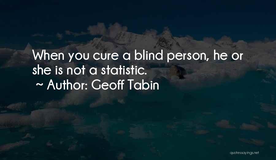 Geoff Tabin Quotes: When You Cure A Blind Person, He Or She Is Not A Statistic.
