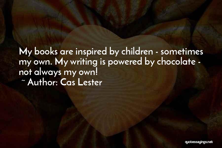 Cas Lester Quotes: My Books Are Inspired By Children - Sometimes My Own. My Writing Is Powered By Chocolate - Not Always My