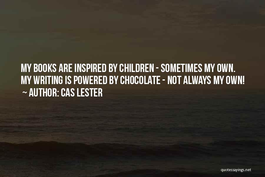 Cas Lester Quotes: My Books Are Inspired By Children - Sometimes My Own. My Writing Is Powered By Chocolate - Not Always My