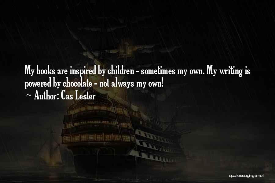 Cas Lester Quotes: My Books Are Inspired By Children - Sometimes My Own. My Writing Is Powered By Chocolate - Not Always My