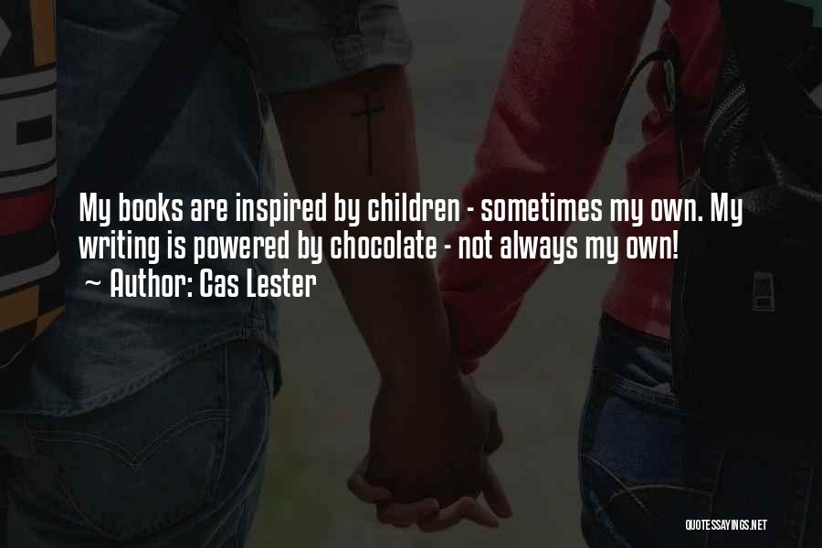 Cas Lester Quotes: My Books Are Inspired By Children - Sometimes My Own. My Writing Is Powered By Chocolate - Not Always My