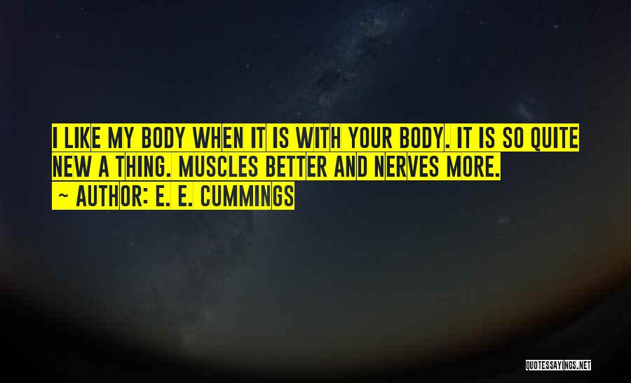 E. E. Cummings Quotes: I Like My Body When It Is With Your Body. It Is So Quite New A Thing. Muscles Better And