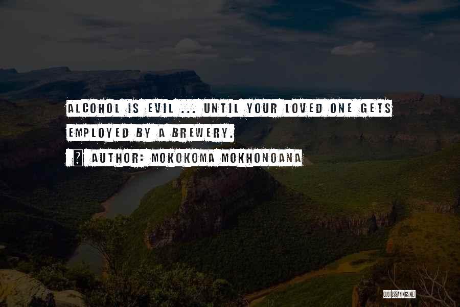 Mokokoma Mokhonoana Quotes: Alcohol Is Evil ... Until Your Loved One Gets Employed By A Brewery.