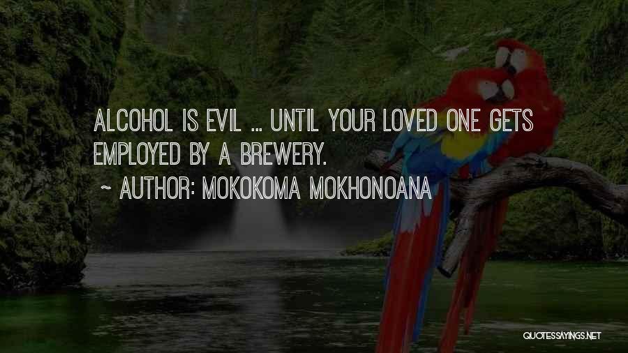 Mokokoma Mokhonoana Quotes: Alcohol Is Evil ... Until Your Loved One Gets Employed By A Brewery.