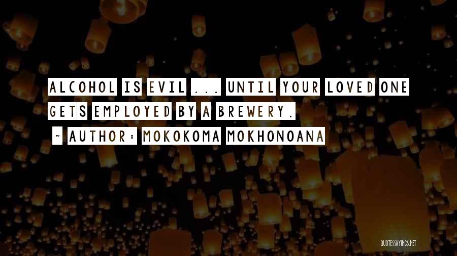 Mokokoma Mokhonoana Quotes: Alcohol Is Evil ... Until Your Loved One Gets Employed By A Brewery.