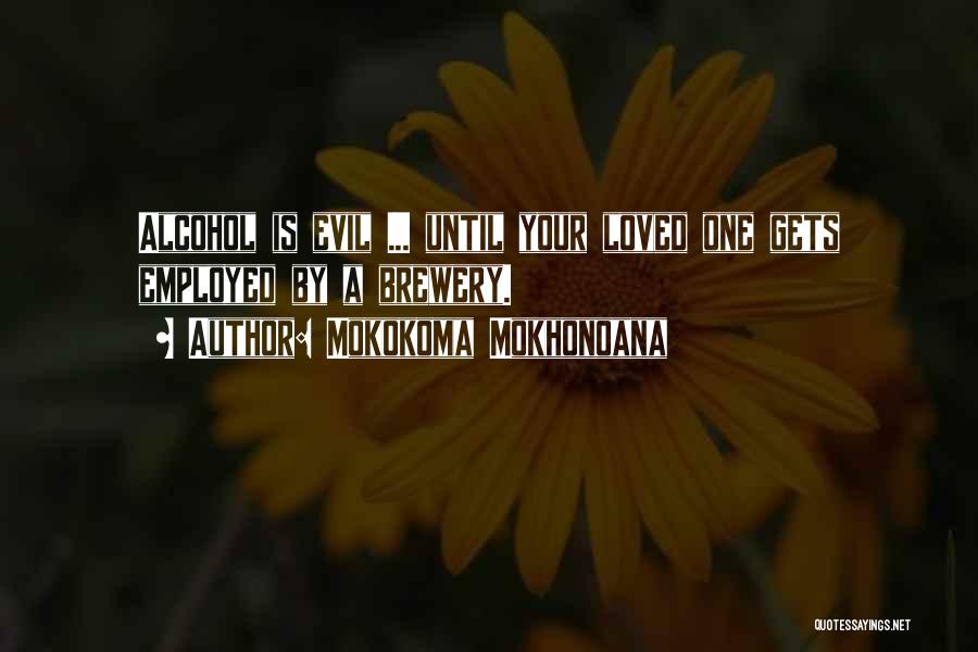 Mokokoma Mokhonoana Quotes: Alcohol Is Evil ... Until Your Loved One Gets Employed By A Brewery.
