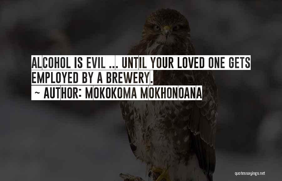 Mokokoma Mokhonoana Quotes: Alcohol Is Evil ... Until Your Loved One Gets Employed By A Brewery.