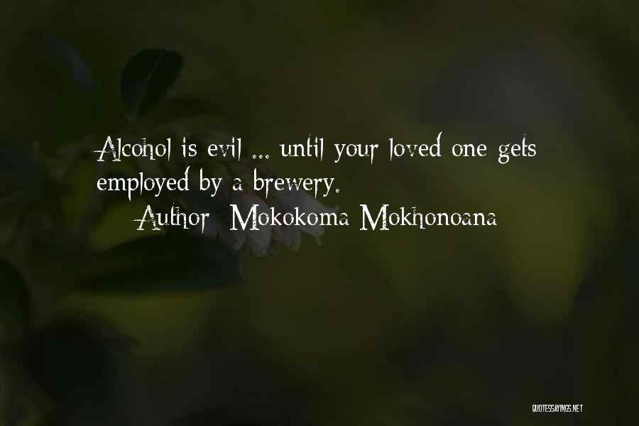 Mokokoma Mokhonoana Quotes: Alcohol Is Evil ... Until Your Loved One Gets Employed By A Brewery.
