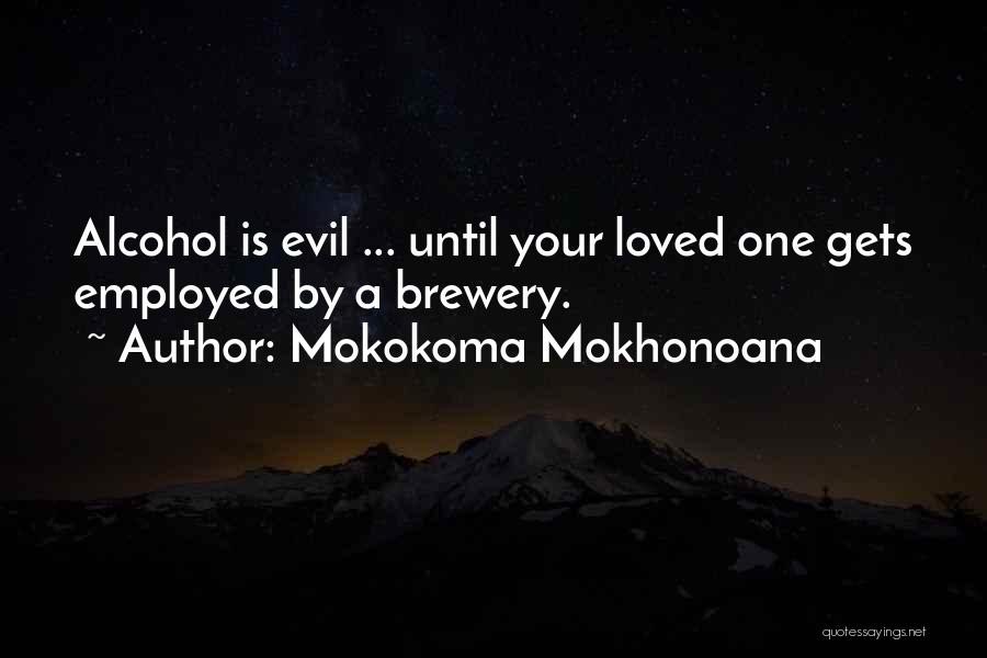 Mokokoma Mokhonoana Quotes: Alcohol Is Evil ... Until Your Loved One Gets Employed By A Brewery.