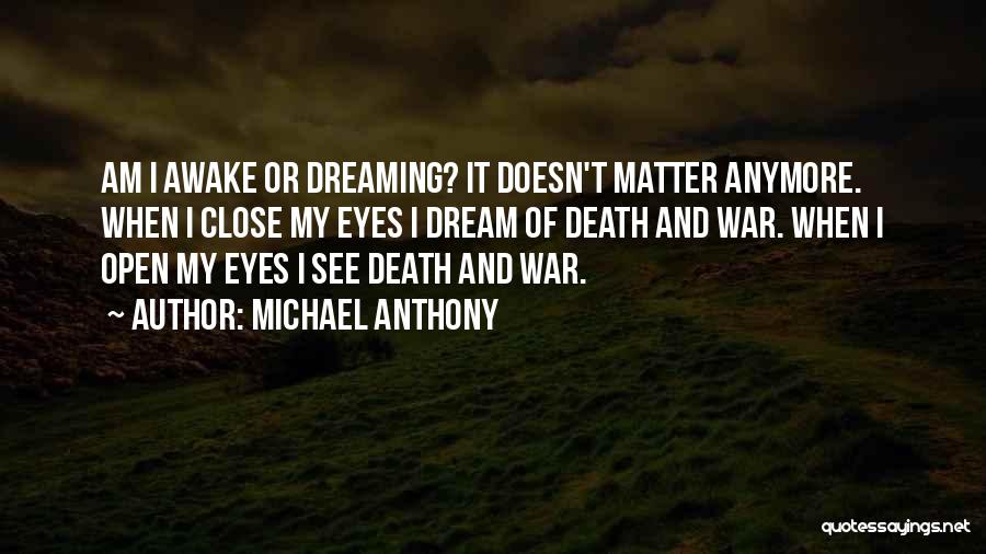 Michael Anthony Quotes: Am I Awake Or Dreaming? It Doesn't Matter Anymore. When I Close My Eyes I Dream Of Death And War.