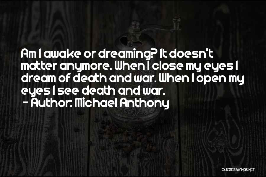 Michael Anthony Quotes: Am I Awake Or Dreaming? It Doesn't Matter Anymore. When I Close My Eyes I Dream Of Death And War.