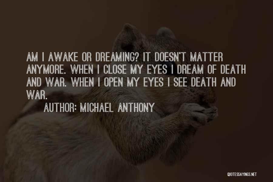 Michael Anthony Quotes: Am I Awake Or Dreaming? It Doesn't Matter Anymore. When I Close My Eyes I Dream Of Death And War.