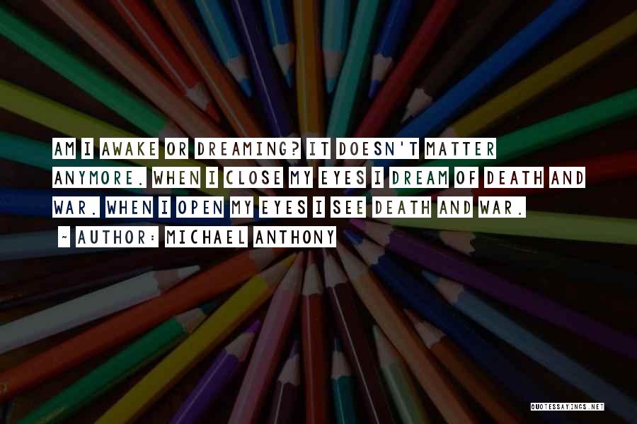 Michael Anthony Quotes: Am I Awake Or Dreaming? It Doesn't Matter Anymore. When I Close My Eyes I Dream Of Death And War.