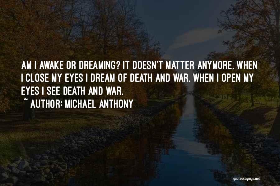 Michael Anthony Quotes: Am I Awake Or Dreaming? It Doesn't Matter Anymore. When I Close My Eyes I Dream Of Death And War.