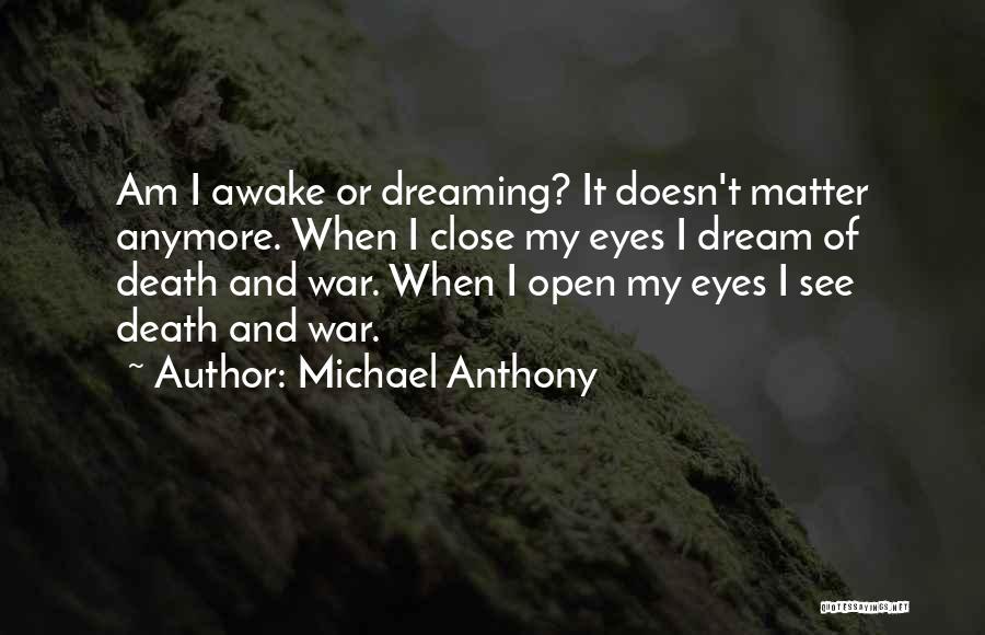 Michael Anthony Quotes: Am I Awake Or Dreaming? It Doesn't Matter Anymore. When I Close My Eyes I Dream Of Death And War.