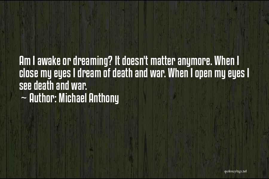 Michael Anthony Quotes: Am I Awake Or Dreaming? It Doesn't Matter Anymore. When I Close My Eyes I Dream Of Death And War.