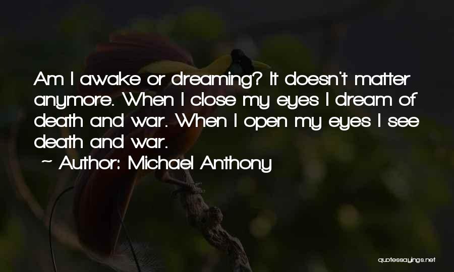 Michael Anthony Quotes: Am I Awake Or Dreaming? It Doesn't Matter Anymore. When I Close My Eyes I Dream Of Death And War.