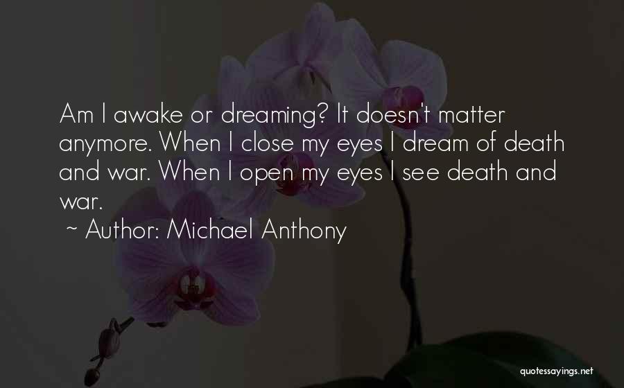 Michael Anthony Quotes: Am I Awake Or Dreaming? It Doesn't Matter Anymore. When I Close My Eyes I Dream Of Death And War.