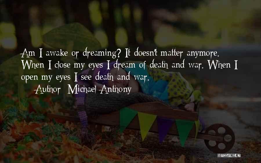 Michael Anthony Quotes: Am I Awake Or Dreaming? It Doesn't Matter Anymore. When I Close My Eyes I Dream Of Death And War.