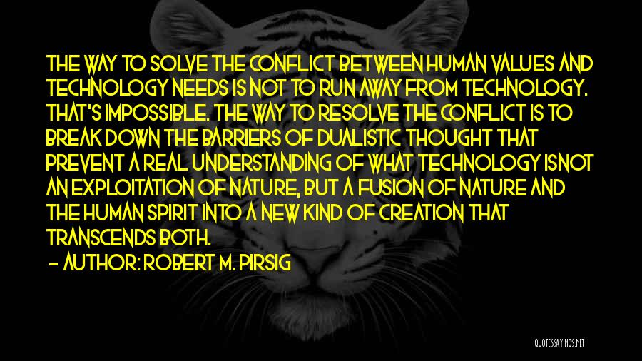 Robert M. Pirsig Quotes: The Way To Solve The Conflict Between Human Values And Technology Needs Is Not To Run Away From Technology. That's