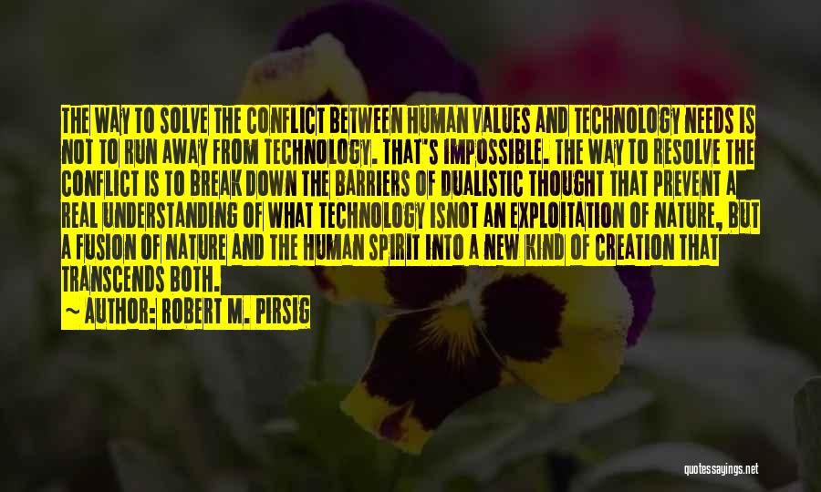 Robert M. Pirsig Quotes: The Way To Solve The Conflict Between Human Values And Technology Needs Is Not To Run Away From Technology. That's