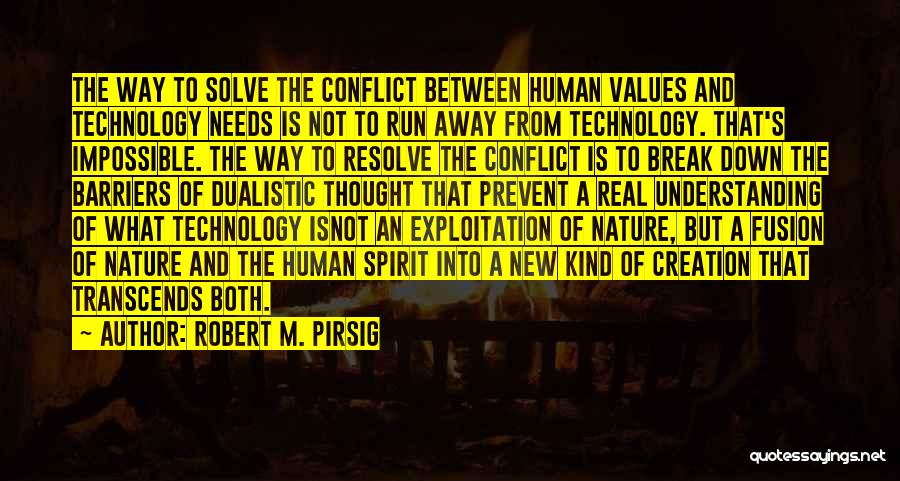 Robert M. Pirsig Quotes: The Way To Solve The Conflict Between Human Values And Technology Needs Is Not To Run Away From Technology. That's