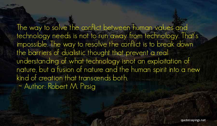 Robert M. Pirsig Quotes: The Way To Solve The Conflict Between Human Values And Technology Needs Is Not To Run Away From Technology. That's