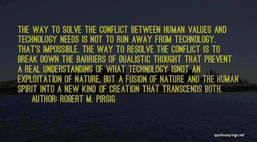 Robert M. Pirsig Quotes: The Way To Solve The Conflict Between Human Values And Technology Needs Is Not To Run Away From Technology. That's