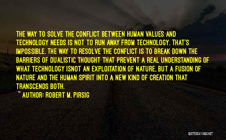 Robert M. Pirsig Quotes: The Way To Solve The Conflict Between Human Values And Technology Needs Is Not To Run Away From Technology. That's